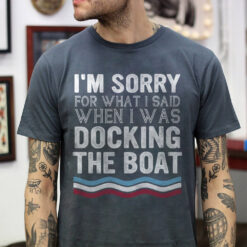 Funny Boat Shirt I'm Sorry For What I Said When Docking Boat