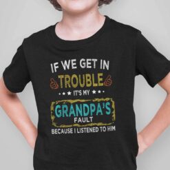 Kids Shirt If We Get In Trouble It’s My Grandpa’s Fault I Listen To Him