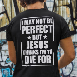 Jesus Shirt I May Not Perfect But Jesus Think I'm Die For