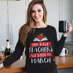 Teacher Shirt The Best Teachers Are Born In March