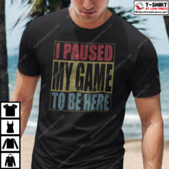 I-Paused-My-Game-To-Be-Here-Shirt