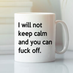 I Will Not Keep Calm And You Can Fuck Off Mug