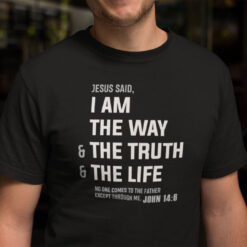 Jesus Said I Am The Way The Truth The Life Shirt
