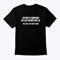 My Last Words Will Be Well Shit That Didn't Work Shirt