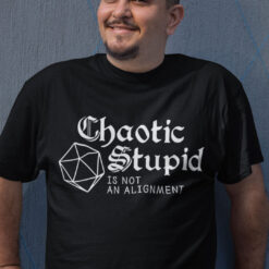 Chaotic Stupid Is Not An Alignment Shirt