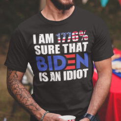 I Am 1176% Sure That Biden Is An Idiot Shirt