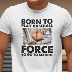 Born To Play Baseball Force To Go To School Shirt