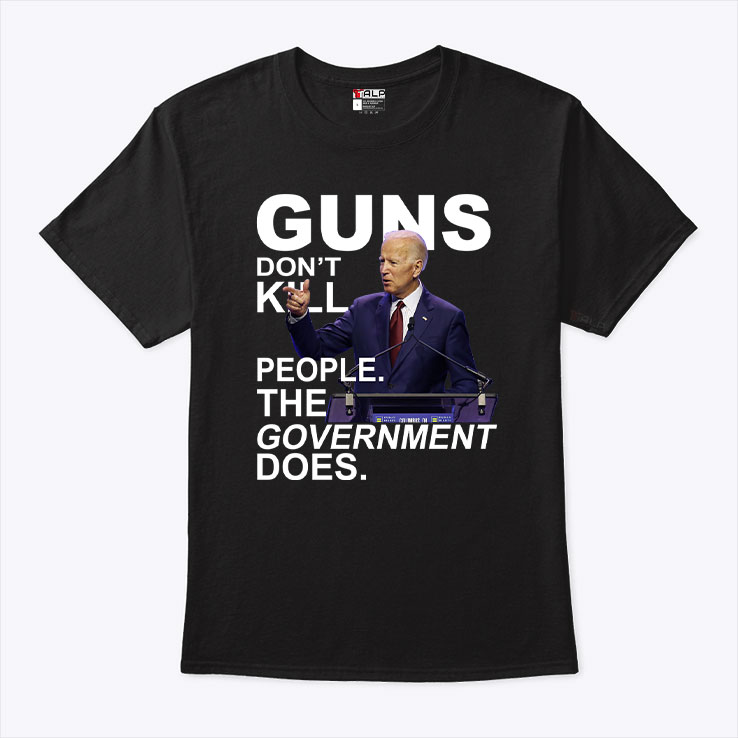 Guns Don’t Kill People The Government Does Joe Biden Shirt