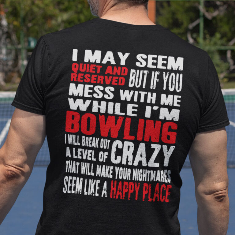 I May Seem Quiet And Reversed Mess With Me While I'm Bowling Shirt