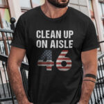 Clean Up On Aisle 46 T Shirt Anti Joe Biden