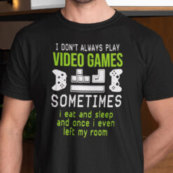 I Don't Always Play Video Games Sometimes I Eat And Sleep Shirt