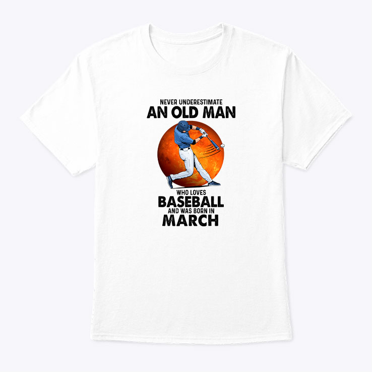Never Underestimate An Old Man Who Loves Baseball Shirt March