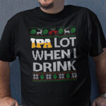 IPA Lot When I Drink Shirt Beer Lover Ugly Christmas Tee