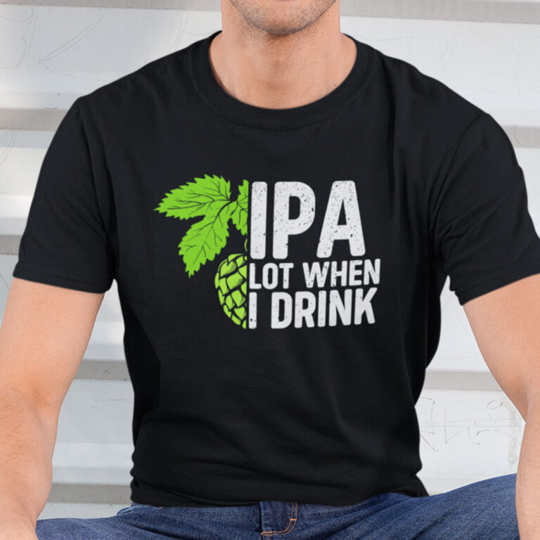 IPA Lot When I Drink Shirt Funny Drinking Beer Shirt