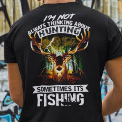 I'm Not Always Thinking About Hunting Sometimes It's Fishing Shirt