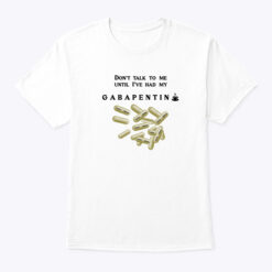 Dont-Talk-To-Me-Until-Ive-Had-My-Gabapentin-Shirt-Tee