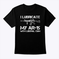 I-Lubricate-My-AR-15-With-Liberal-Cum-Shirt-Tee