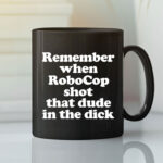 Remember When Robocop Shot That Dude In The Dick black mug