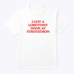 I-Got-A-Lobotomy-Done-At-Toyotathon-Shirt-Tee