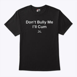 Official Don't Bully Me I'll Cum Shirt