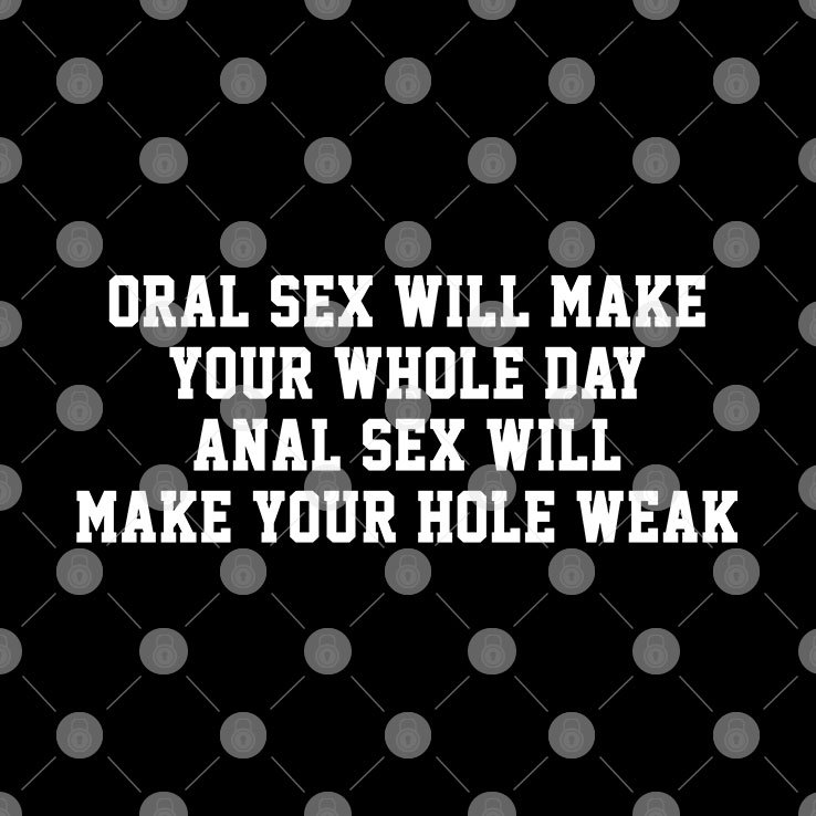 Oral Sex Will Make Your Whole Day Shirt Anal Sex Will Make Your Hole Weak