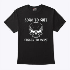 Born To Shit Forced To Wipe Shirt