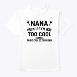 Nana Because I'm Way Too Cool To Be Called Grandma Shirt