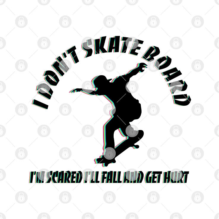I Don't Skateboard I'm Scared I'll Fall And Get Hurt