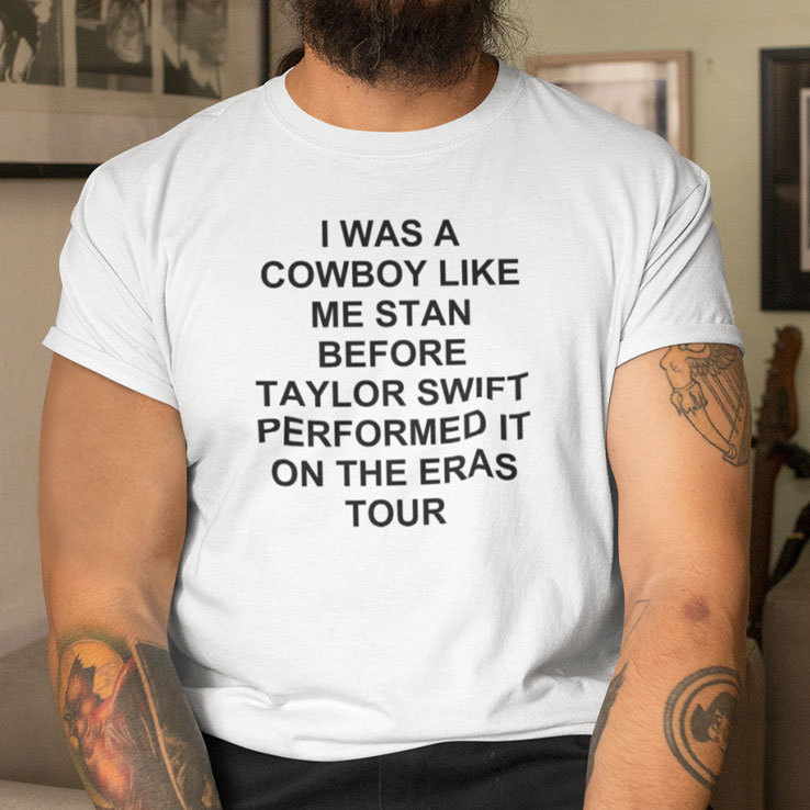 I Was A Cowboy Like Me Stan Before Taylor Swift Performed It On The Eras Tour T Shirt
