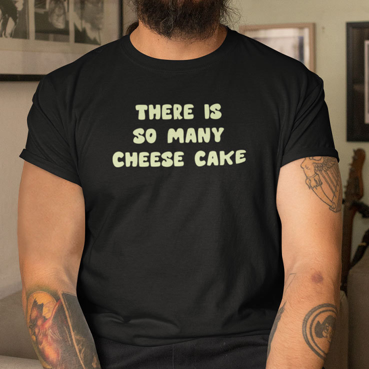 There Is So Many Cheese Cake TShirt