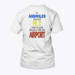 If-Assholes-Could-Fly-Shirt-This-Place-Would-Be-An-Airport
