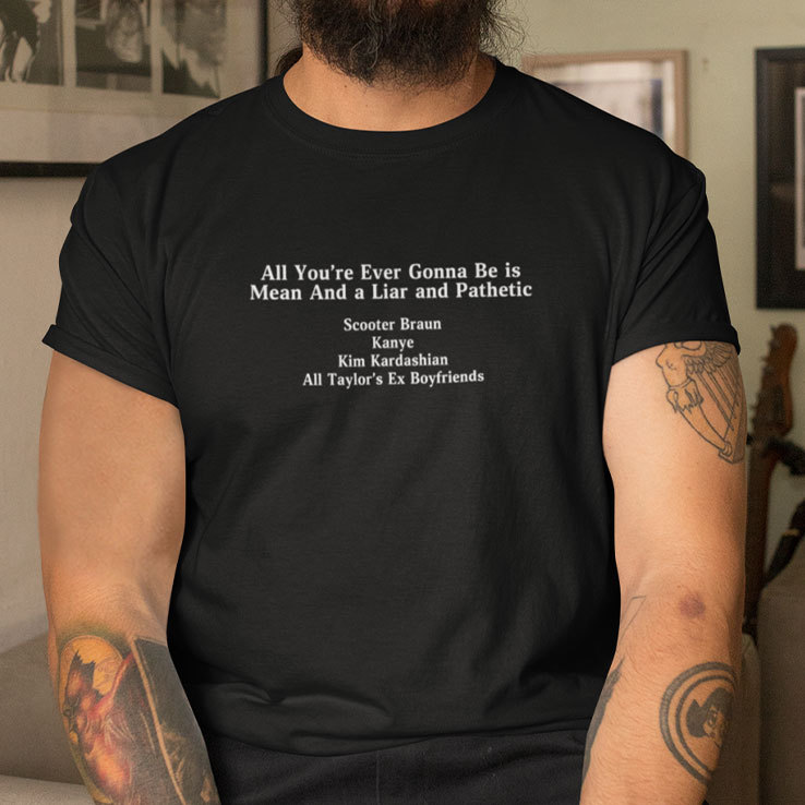 All You're Ever Gonna Be Is Mean And A Liar And Pathetic T Shirt