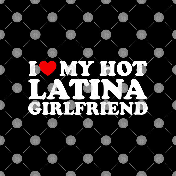 I Love My Hot Latina Girlfriend