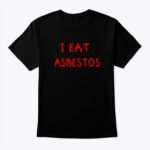 I Eat Asbestos Tee Shirt