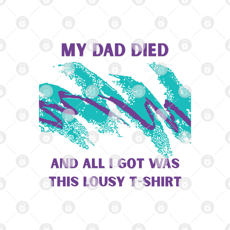 My Dad Died And All I Got Was This Lousy Shirt