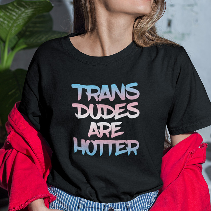 Trans Dudes Are Hotter TShirt
