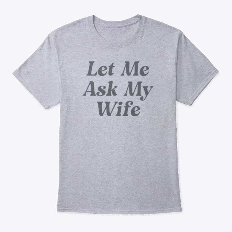 Adam Sandler Let Me Ask My Wife T Shirt