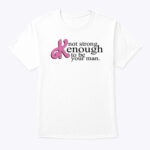 Not Strong Kenough To Be Your Man Shirt