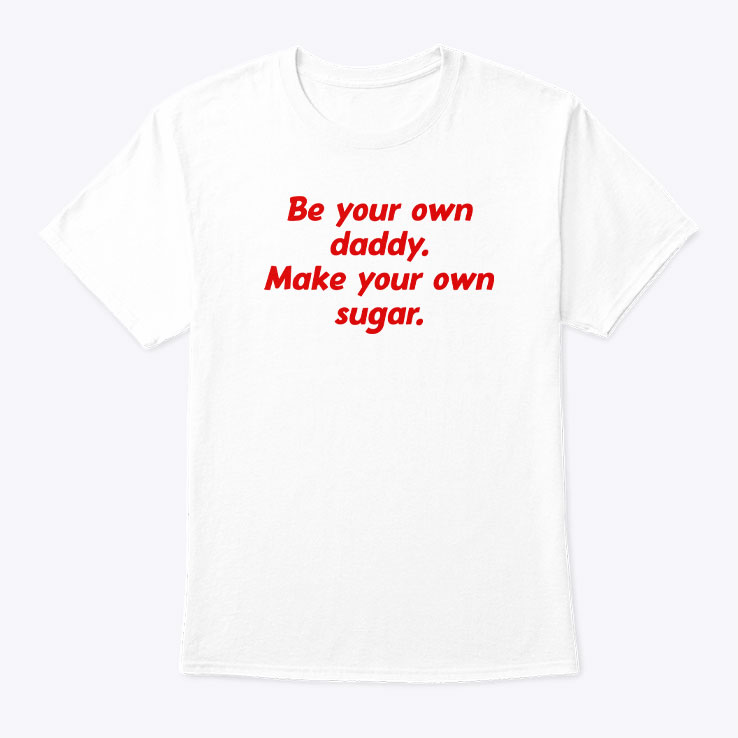 Be Your Own Daddy Make Your Own Sugar Shirt
