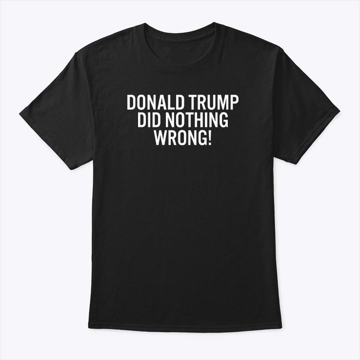 Donald Trump Did Nothing Wrong Shirt