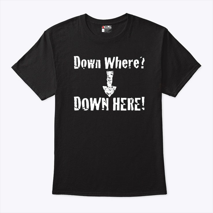 Down Where Down Here Shirt