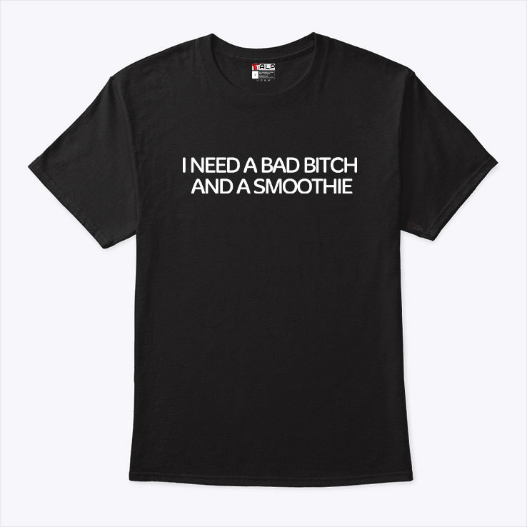 I Need A Bad Bitch And A Smoothie Shirt
