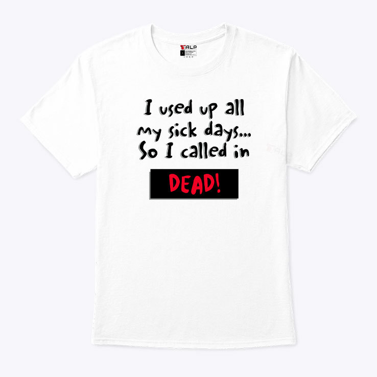 I Used Up All My Sick Days So I Called In Dead Shirt