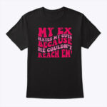 My Ex Hates My Guts Because He Couldn’t Reach Em Shirt