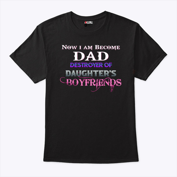 Now I Am Become Dad Destroyer Of Daughter's Boyfriends T-Shirt
