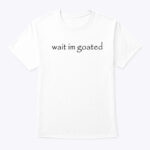 Wait I’m Goated Shirt