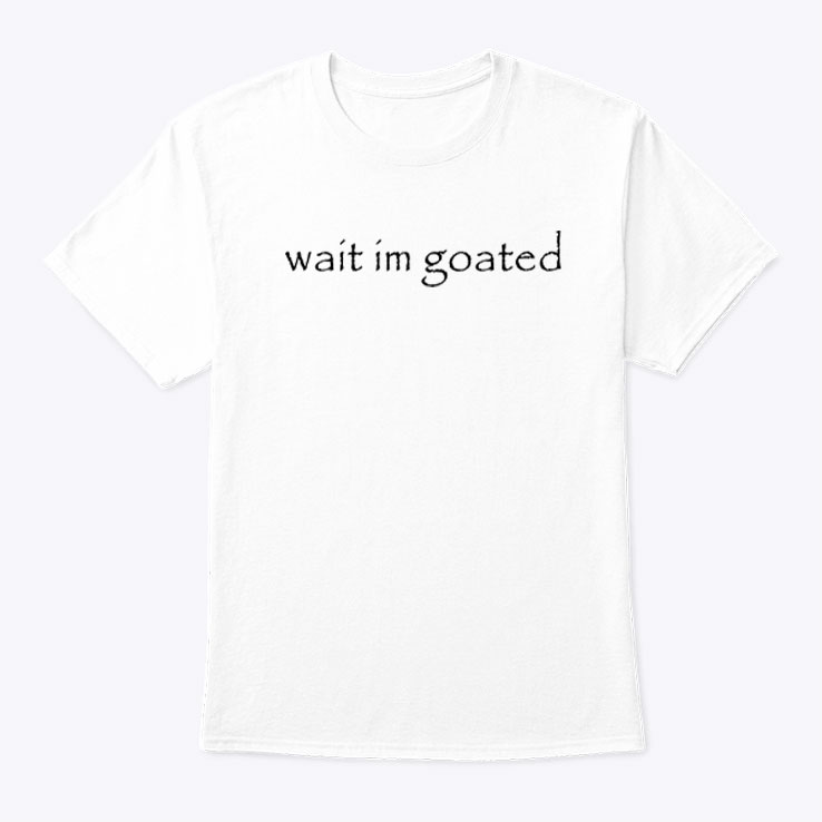 Wait I’m Goated Shirt