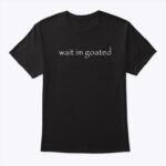 Wait I’m Goated Tee Shirt