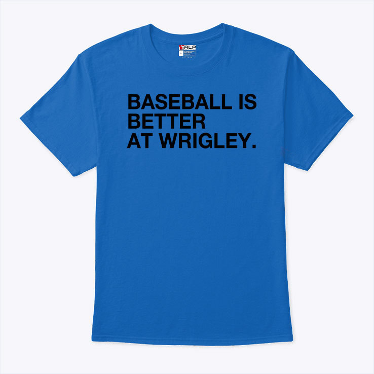 Baseball Is Better At Wrigley T Shirt