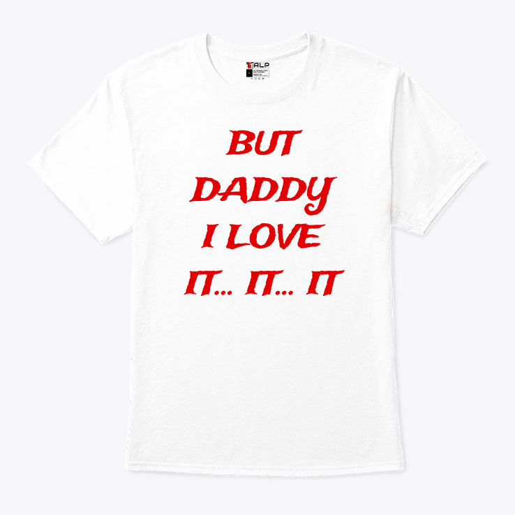 But Daddy I Love It Shirt tee